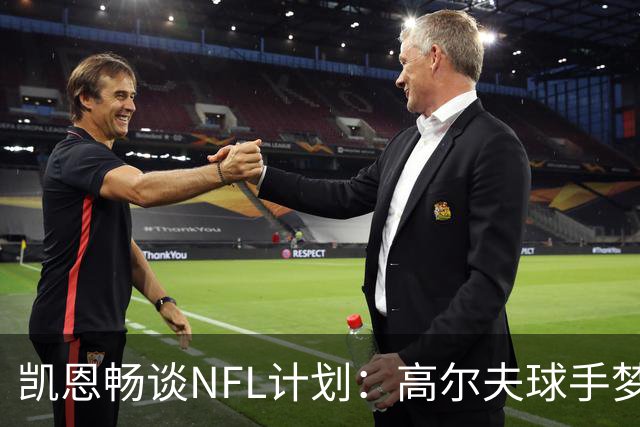 凯恩畅谈NFL计划：高尔夫球手梦却不如成踢球手可行