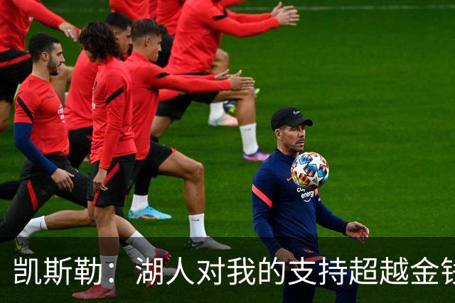 凯斯勒：湖人对我的支持超越金钱，我愿全力以赴