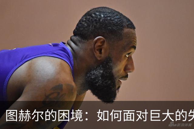 图赫尔的困境：如何面对巨大的失败与舆论压力
