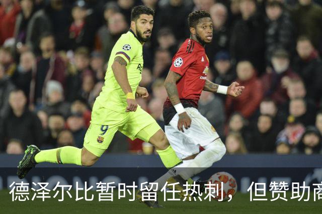 德泽尔比暂时留任热刺，但赞助商接连撤资暗示风暴将至