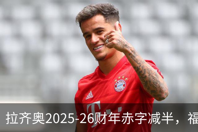 拉齐奥2025-26财年赤字减半，福尔梅洛重估助净资产转正